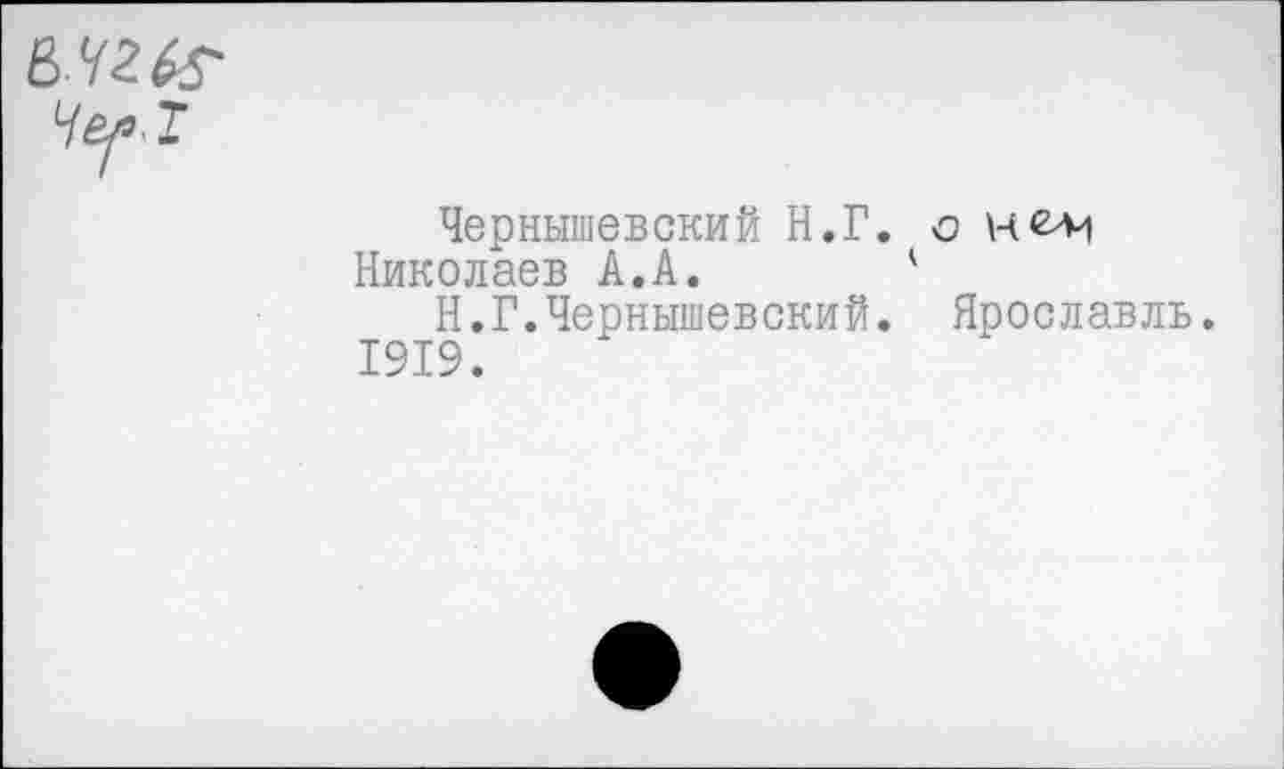 ﻿Чернышевский Н.Г. с н<^м
Николаев А.А. '
Н.Г.Чернышевский. Ярославль. 1919.